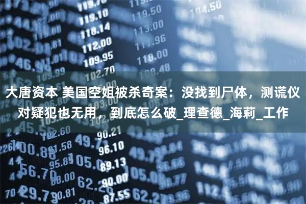 大唐资本 美国空姐被杀奇案：没找到尸体，测谎仪对疑犯也无用，到底怎么破_理查德_海莉_工作