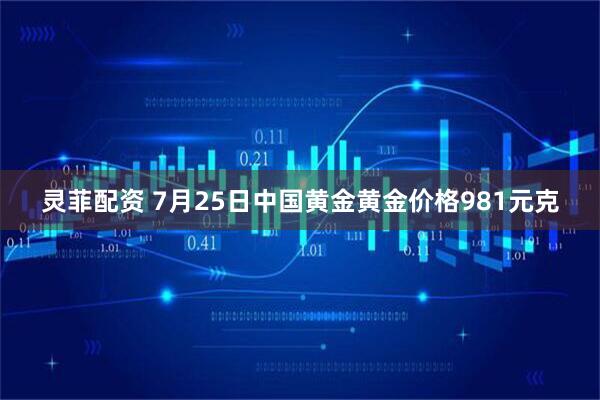 灵菲配资 7月25日中国黄金黄金价格981元克