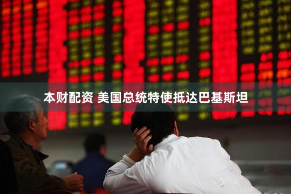 本财配资 美国总统特使抵达巴基斯坦